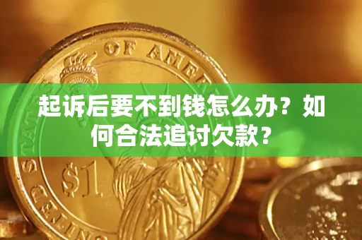 济南起诉后要不到钱怎么办？如何合法追讨欠款？