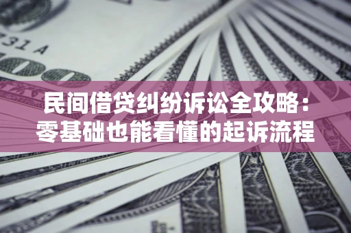 济南民间借贷纠纷诉讼全攻略:零基础也能看懂的起诉流程与证据整理指南 济南民间借贷纠纷诉讼全攻略:零基础也能看懂的起诉流程与证据整理指南