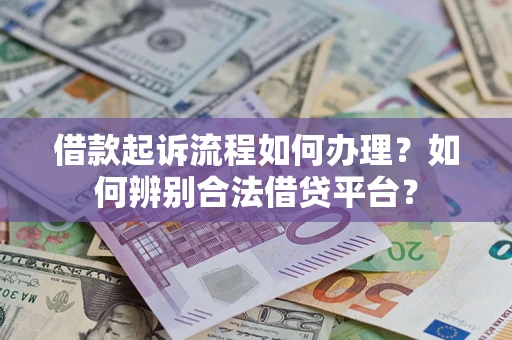 济南借款起诉流程如何办理？如何辨别合法借贷平台？