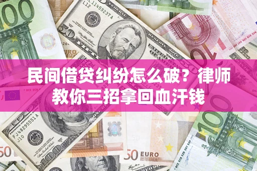 济南民间借贷纠纷怎么破？律师教你三招拿回血汗钱