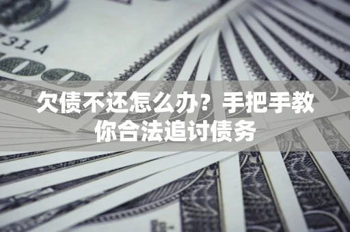 济南欠债不还怎么办？手把手教你合法追讨债务