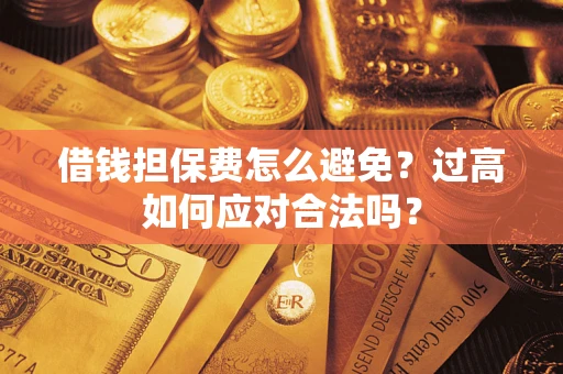 济南借钱担保费怎么避免？过高如何应对合法吗？
