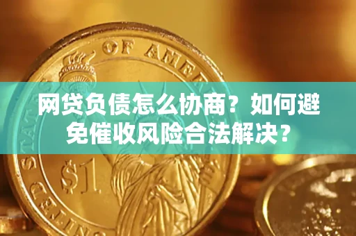 济南网贷负债怎么协商？如何避免催收风险合法解决？