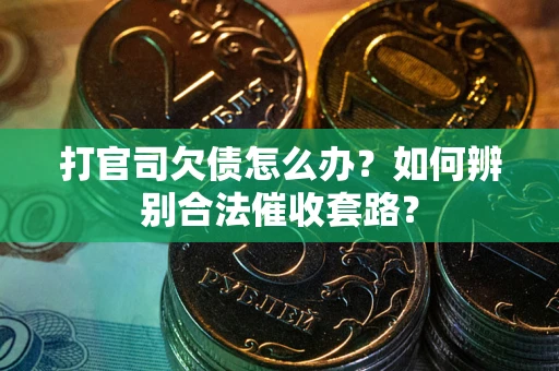 济南打官司欠债怎么办？如何辨别合法催收套路？