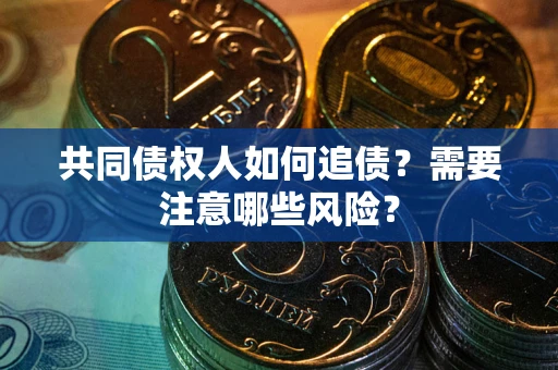 济南共同债权人如何追债？需要注意哪些风险？