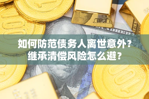 济南如何防范债务人离世意外？继承清偿风险怎么避？