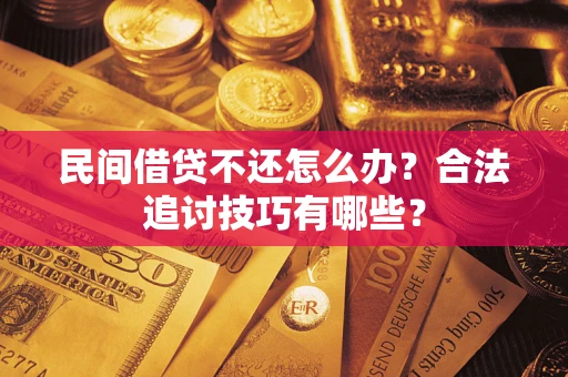 济南民间借贷不还怎么办？合法追讨技巧有哪些？