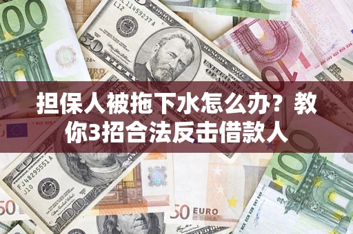 济南担保人被拖下水怎么办？教你3招合法反击借款人