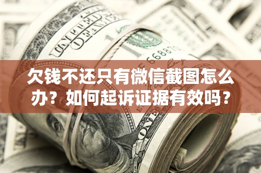 济南欠钱不还只有微信截图怎么办？如何起诉证据有效吗？