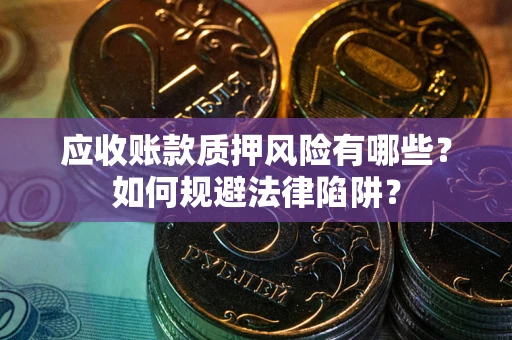 济南应收账款质押风险有哪些？如何规避法律陷阱？