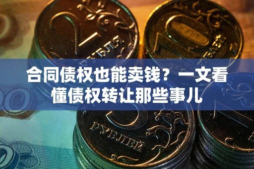 济南合同债权也能卖钱？一文看懂债权转让那些事儿