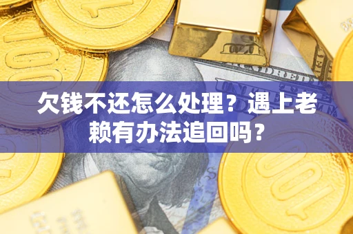 济南欠钱不还怎么处理？遇上老赖有办法追回吗？