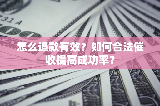 济南怎么追款有效？如何合法催收提高成功率？
