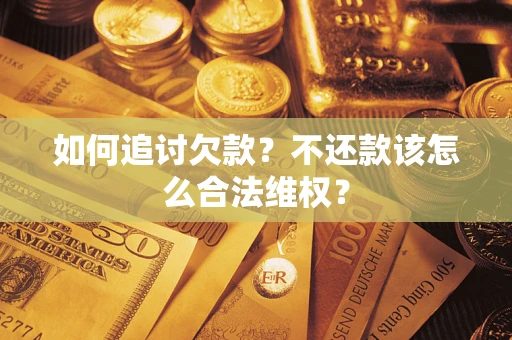 济南如何追讨欠款？不还款该怎么合法维权？
