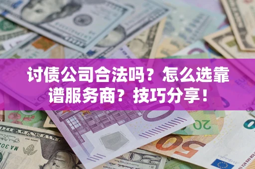 济南讨债公司合法吗？怎么选靠谱服务商？技巧分享！