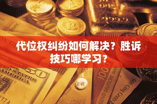 济南代位权纠纷如何解决？胜诉技巧哪学习？