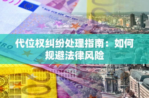 济南代位权纠纷处理指南:如何规避法律风险 济南代位权纠纷处理指南:如何规避法律风险