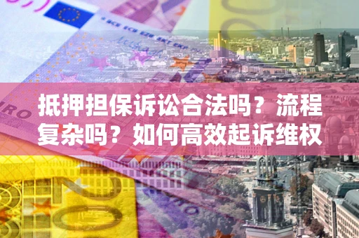 济南抵押担保诉讼合法吗？流程复杂吗？如何高效起诉维权？