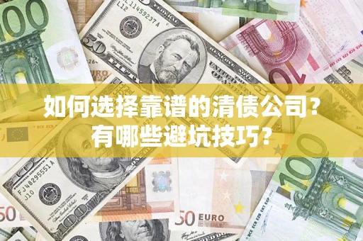 济南如何选择靠谱的清债公司？有哪些避坑技巧？