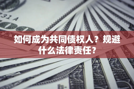 济南如何成为共同债权人？规避什么法律责任？
