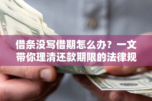 济南借条没写借期怎么办？一文带你理清还款期限的法律规则