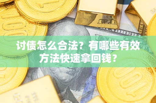 济南讨债怎么合法？有哪些有效方法快速拿回钱？