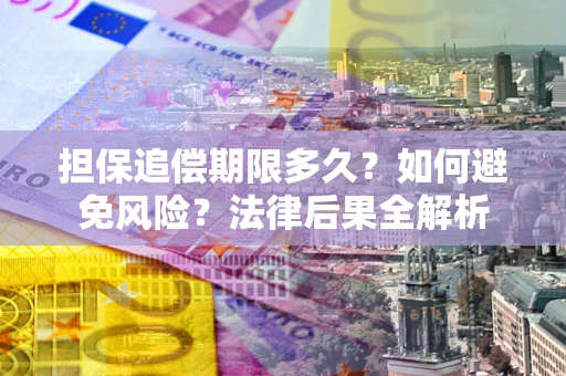 济南担保追偿期限多久？如何避免风险？法律后果全解析