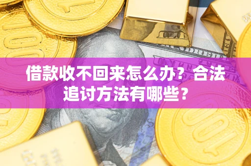 济南借款收不回来怎么办？合法追讨方法有哪些？