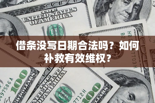 济南借条没写日期合法吗？如何补救有效维权？