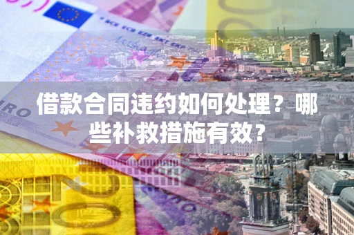 济南借款合同违约如何处理？哪些补救措施有效？
