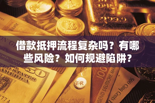 济南借款抵押流程复杂吗？有哪些风险？如何规避陷阱？