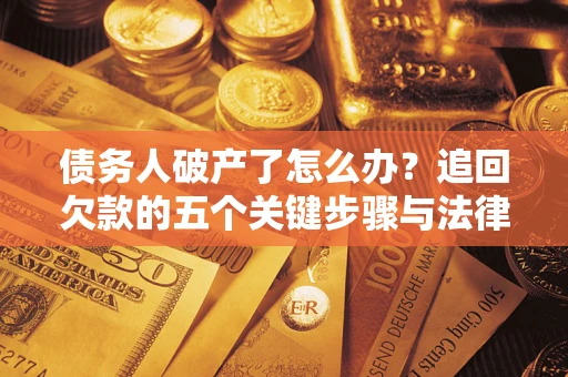 济南债务人破产了怎么办？追回欠款的五个关键步骤与法律策略