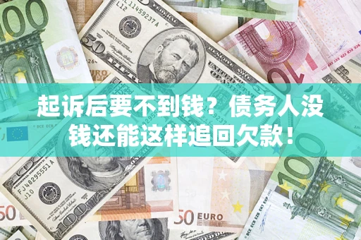 济南起诉后要不到钱？债务人没钱还能这样追回欠款！