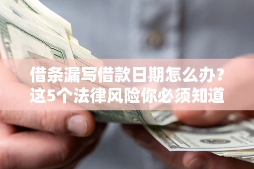 济南借条漏写借款日期怎么办？这5个法律风险你必须知道