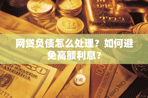 济南网贷负债怎么处理？如何避免高额利息？