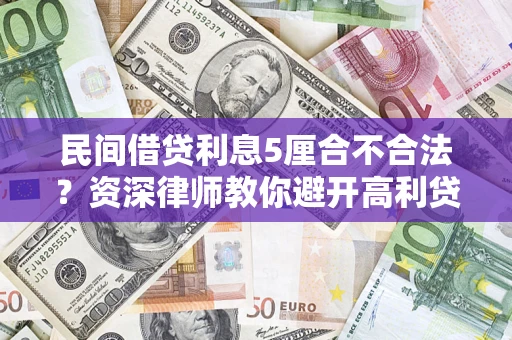 济南民间借贷利息5厘合不合法？资深律师教你避开高利贷陷阱