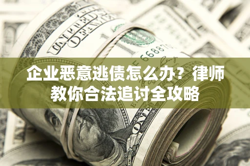 济南企业恶意逃债怎么办？律师教你合法追讨全攻略