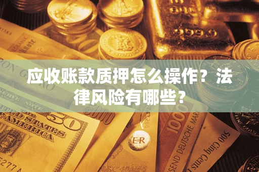 济南应收账款质押怎么操作？法律风险有哪些？