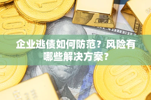 济南企业逃债如何防范？风险有哪些解决方案？
