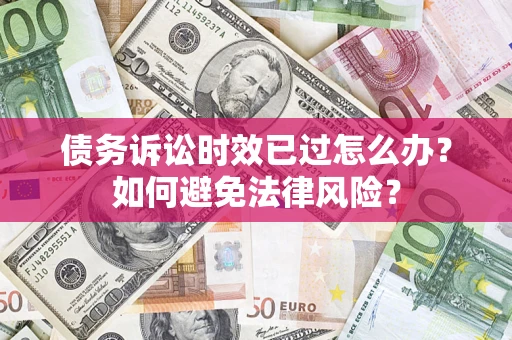 济南债务诉讼时效已过怎么办？如何避免法律风险？