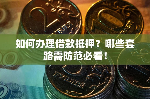 济南如何办理借款抵押？哪些套路需防范必看！
