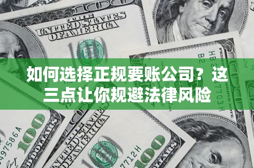 济南如何选择正规要账公司？这三点让你规避法律风险