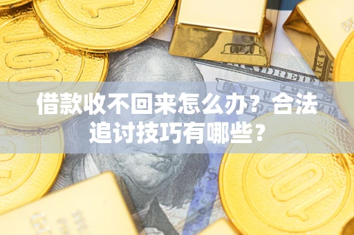 济南借款收不回来怎么办？合法追讨技巧有哪些？