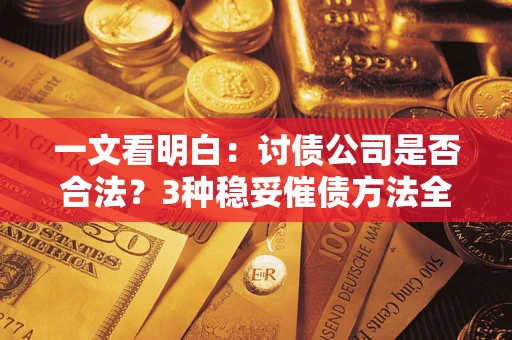 济南一文看明白：讨债公司是否合法？3种稳妥催债方法全解析