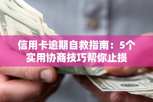 济南信用卡逾期自救指南：5个实用协商技巧帮你止损