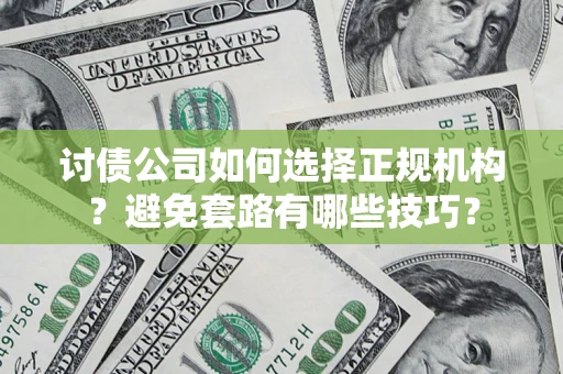 济南讨债公司如何选择正规机构？避免套路有哪些技巧？