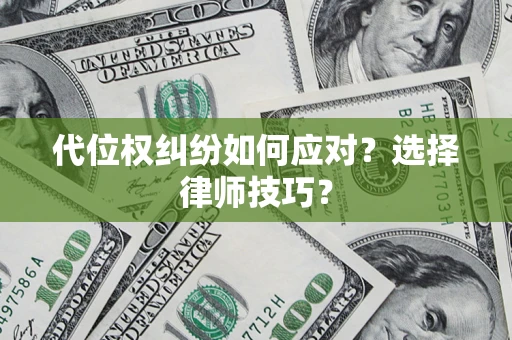 济南代位权纠纷如何应对？选择律师技巧？