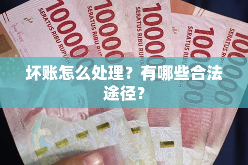 济南坏账怎么处理？有哪些合法途径？