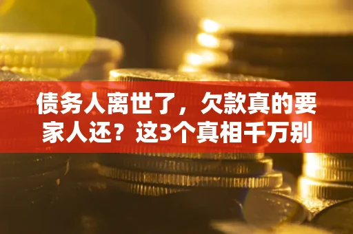 济南债务人离世了，欠款真的要家人还？这3个真相千万别弄错