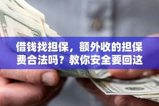 济南借钱找担保，额外收的担保费合法吗？教你安全要回这笔钱